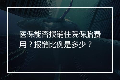 医保能否报销住院保胎费用？报销比例是多少？