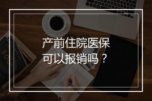 产前住院医保可以报销吗？