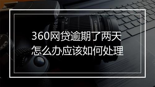 360网贷逾期了两天怎么办应该如何处理