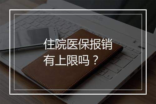 住院医保报销有上限吗？