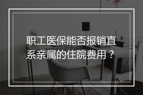 职工医保能否报销直系亲属的住院费用？