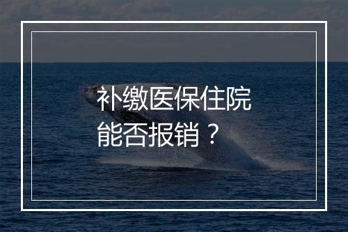 补缴医保住院能否报销？
