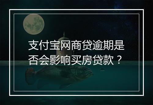 支付宝网商贷逾期是否会影响买房贷款？