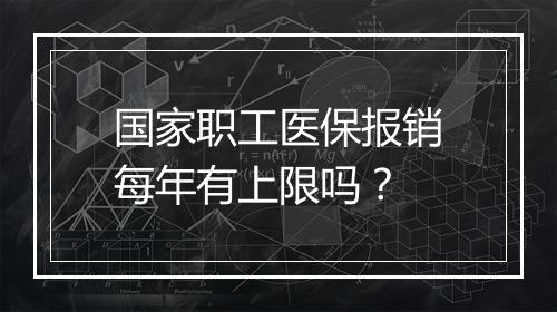 国家职工医保报销每年有上限吗？