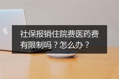 社保报销住院费医药费有限制吗？怎么办？