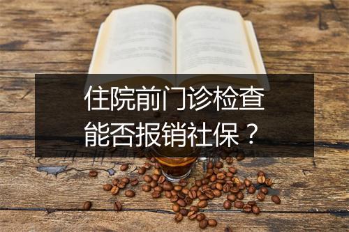住院前门诊检查能否报销社保？