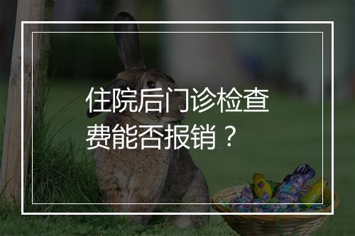 住院后门诊检查费能否报销？