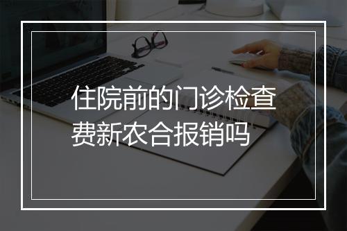 住院前的门诊检查费新农合报销吗