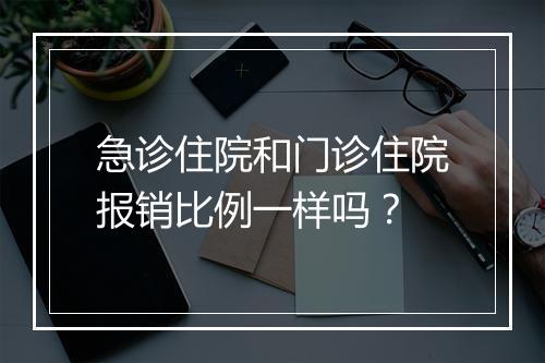 急诊住院和门诊住院报销比例一样吗？