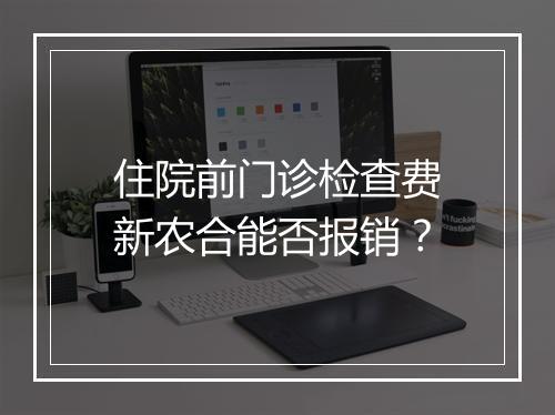 住院前门诊检查费新农合能否报销？