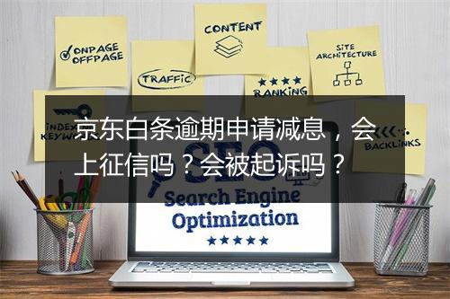 京东白条逾期申请减息，会上征信吗？会被起诉吗？