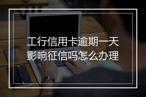 工行信用卡逾期一天影响征信吗怎么办理