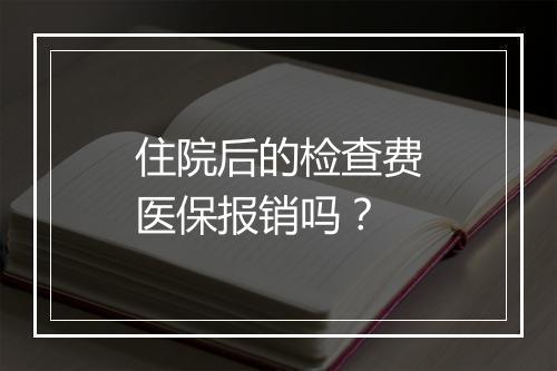 住院后的检查费医保报销吗？
