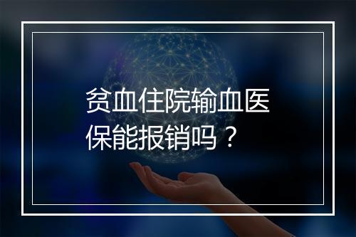 贫血住院输血医保能报销吗？
