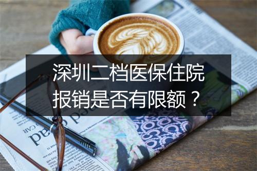 深圳二档医保住院报销是否有限额？
