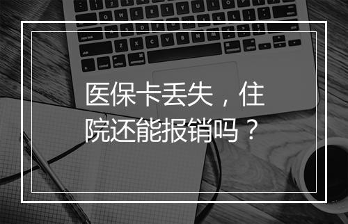 医保卡丢失，住院还能报销吗？