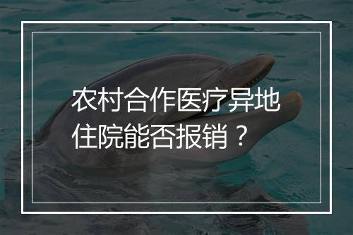 农村合作医疗异地住院能否报销？