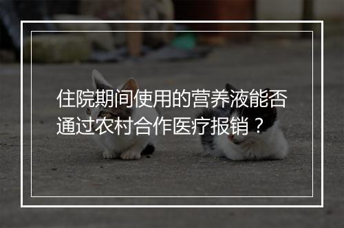 住院期间使用的营养液能否通过农村合作医疗报销？