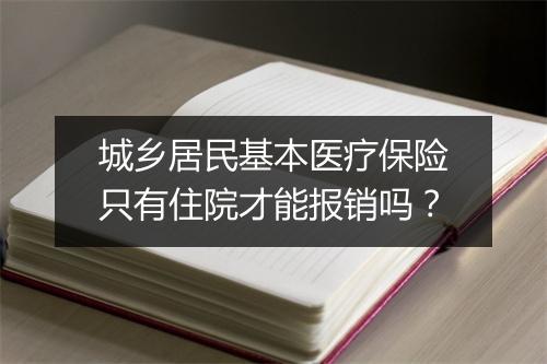 城乡居民基本医疗保险只有住院才能报销吗？