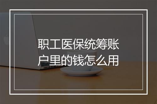 职工医保统筹账户里的钱怎么用