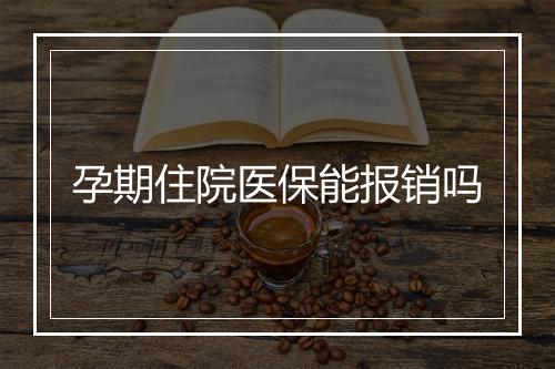 孕期住院医保能报销吗