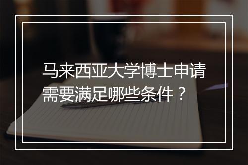 马来西亚大学博士申请需要满足哪些条件？