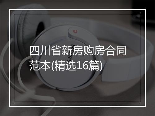 四川省新房购房合同范本(精选16篇)