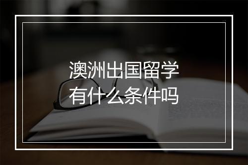 澳洲出国留学有什么条件吗