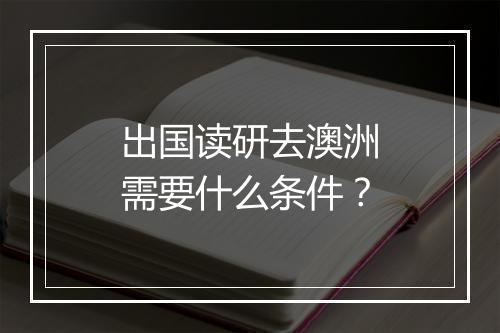 出国读研去澳洲需要什么条件？