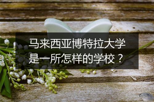 马来西亚博特拉大学是一所怎样的学校？