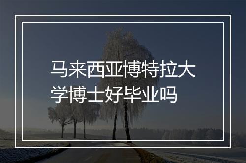 马来西亚博特拉大学博士好毕业吗
