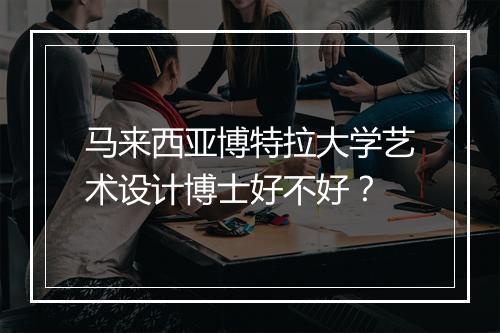 马来西亚博特拉大学艺术设计博士好不好？