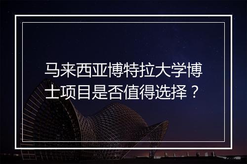 马来西亚博特拉大学博士项目是否值得选择？