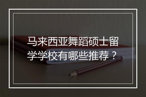 马来西亚舞蹈硕士留学学校有哪些推荐？