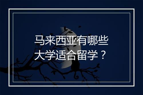 马来西亚有哪些大学适合留学？
