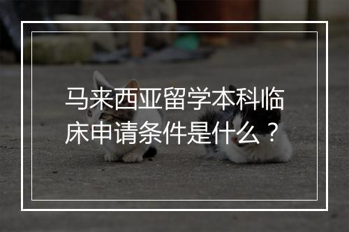 马来西亚留学本科临床申请条件是什么？