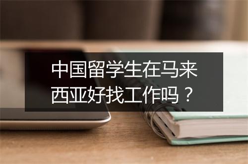 中国留学生在马来西亚好找工作吗？