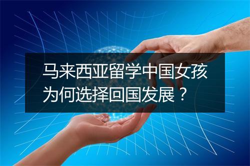 马来西亚留学中国女孩为何选择回国发展？