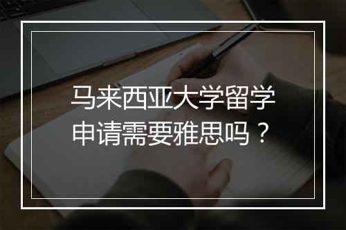 马来西亚大学留学申请需要雅思吗？