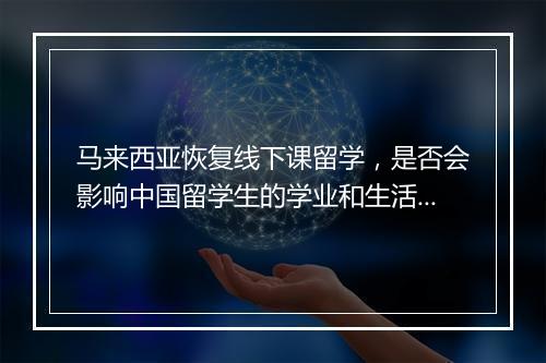 马来西亚恢复线下课留学，是否会影响中国留学生的学业和生活？