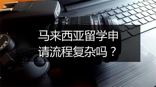 马来西亚留学申请流程复杂吗？