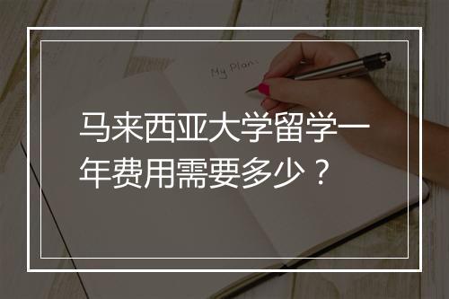 马来西亚大学留学一年费用需要多少？