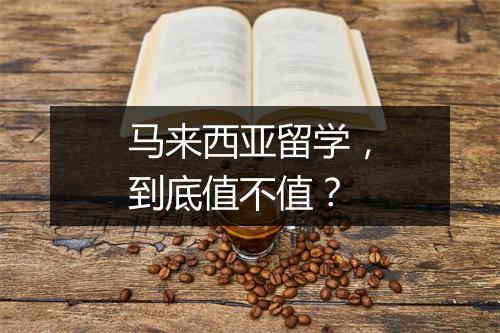 马来西亚留学，到底值不值？