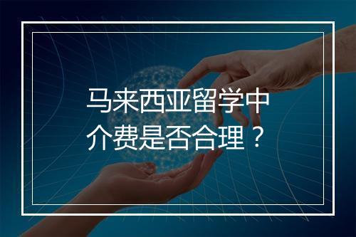 马来西亚留学中介费是否合理？