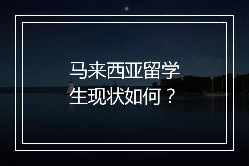 马来西亚留学生现状如何？