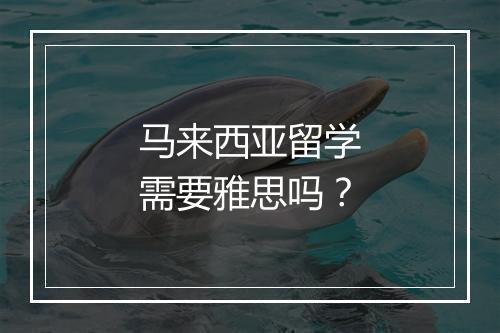 马来西亚留学需要雅思吗？