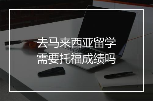 去马来西亚留学需要托福成绩吗