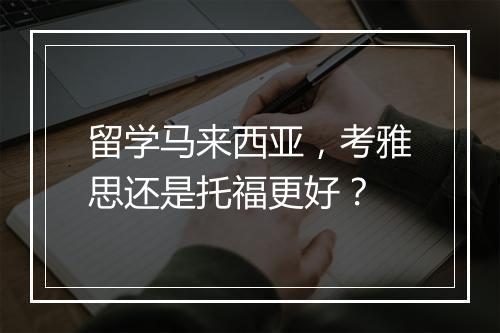 留学马来西亚，考雅思还是托福更好？