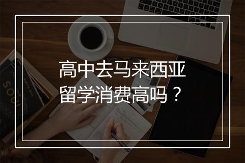 高中去马来西亚留学消费高吗？