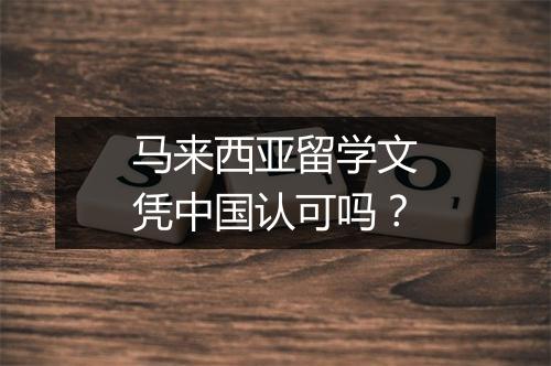 马来西亚留学文凭中国认可吗？